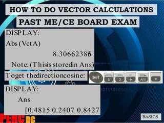 HOW TO DO VECTOR CALCULATIONS
BASICS
PAST ME/CE BOARD EXAM
Ans)instoredis(This:Note
38.30662386
(VctA)Abs
:DISPLAY
:cosinedirectionget theTo
0.8427]0.2407[0.4815
Ans
:DISPLAY
 