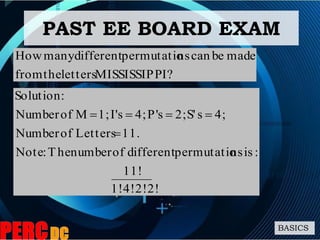 BASICS
I?MISSISSIPPlettersthefrom
madebecannspermutatiodifferentmanyHow
1!4!2!2!
11!
:isnspermutatiodifferentofnumberThe:Note
11.LettersofNumber
4;sS'2;sP'4;sI'1;MofNumber
:Solution


PAST EE BOARD EXAM
 