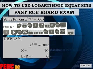 HOW TO USE LOGARITHMIC EQUATIONS
BASICS
100xin xfor xSolve x3log

PAST ECE BOARD EXAM
0R-L
10X
100
:DISPLAY
log3


 xx x
 