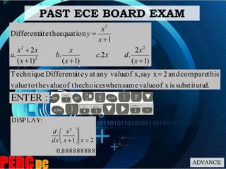 PAST ECE BOARD EXAM
)1(
2
.2.
)1(
.
)1(
2
.
1
equationtheateDifferenti
2
2
2
2




x
x
dxc
x
x
b
x
xx
a
x
x
y
d.substituteisxofvaluesamewhenchoicestheofvaluethetovalue
thiscompareand2say xx,ofany valueatyateDifferenti:Technique 
:ENTER
8888888889.0
21
:DISPLAY
2






 xx
x
dx
d
ADVANCE
 