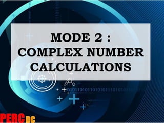 MODE 2 :
COMPLEX NUMBER
CALCULATIONS
 
