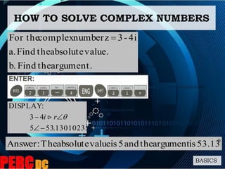 HOW TO SOLVE COMPLEX NUMBERS
BASICS
argument.theFindb.
value.absolutetheFinda.
4i-3znumbercomplexFor the 
0
53.13isargumenttheand5isvalueabsoluteThe:Answer
13010235.535
43
:DISPLAY

 ri 
 