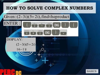 HOW TO SOLVE COMPLEX NUMBERS
BASICS
product.thefind2i),3i)(5-(2:Given 
i
ii
1116
)25)(32(
:DISPLAY


:ENTER
 