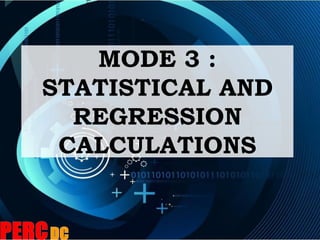 MODE 3 :
STATISTICAL AND
REGRESSION
CALCULATIONS
 