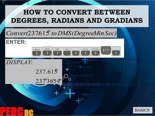 Sec)Min(DegreeDMSto.Convert 0
615237
HOW TO CONVERT BETWEEN
DEGREES, RADIANS AND GRADIANS
BASICS
"54'36237
237.615
:
0
O
DISPLAY
 