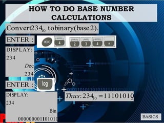 HOW TO DO BASE NUMBER
CALCULATIONS
BASICS
2).(basebinaryto234Convert 10
:ENTER
234
ec
234
:DISPLAY
D
:ENTER
1010100000000011
Bin
234
:DISPLAY
210 11101010234: Thus
 