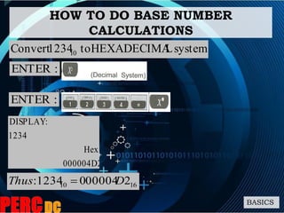 HOW TO DO BASE NUMBER
CALCULATIONS
BASICS
system.LHEXADECIMAto1234Convert 10
:ENTER
:ENTER
000004D2
Hex
1234
:DISPLAY
1610 20000401234: DThus 
 