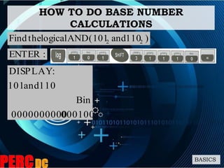 HOW TO DO BASE NUMBER
CALCULATIONS
BASICS
)110and101(ANDlogicaltheFind 22
0001000000000000
Bin
110and101
:DISPLAY
:ENTER
 