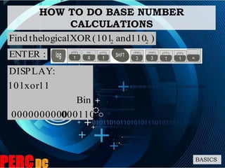 HOW TO DO BASE NUMBER
CALCULATIONS
BASICS
)110and101(XORlogicaltheFind 22
0001100000000000
Bin
11xor101
:DISPLAY
:ENTER
 