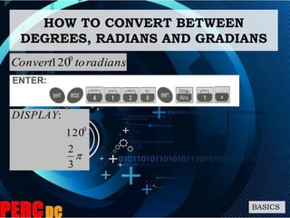 .1200
radianstoConvert
HOW TO CONVERT BETWEEN
DEGREES, RADIANS AND GRADIANS
BASICS

3
2
120
:
0
DISPLAY
 