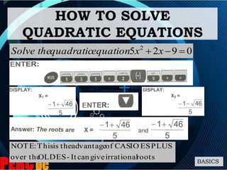 0925 2
 xxequationquadraticSolve the
HOW TO SOLVE
QUADRATIC EQUATIONS
rootsirrationalgivecanIt-ESOLDover the
PLUSESCASIOofadvantagetheisThis:NOTE
BASICS
 