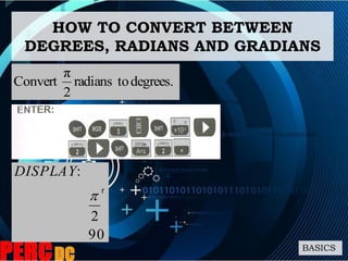 degrees.toradians
2
π
Convert
HOW TO CONVERT BETWEEN
DEGREES, RADIANS AND GRADIANS
BASICS
90
2
:
r

DISPLAY
 
