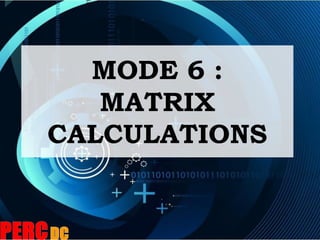 MODE 6 :
MATRIX
CALCULATIONS
 