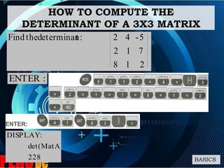 HOW TO COMPUTE THE
DETERMINANT OF A 3X3 MATRIX
BASICS
218
712
5-42:tdeterminantheFind
228
det(MatA)
:DISPLAY
:ENTER
 