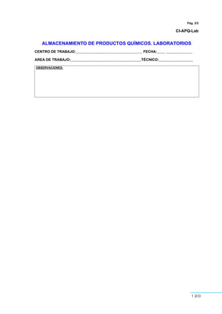 120
Pág. 2/2
CI-APQ-Lab
ALMACENAMIENTO DE PRODUCTOS QUÍMICOS. LABORATORIOS
CENTRO DE TRABAJO:_________________________________ FECHA:____ _____________
AREA DE TRABAJO:___________________________________TÉCNICO:_________________
OBSERVACIONES:
 