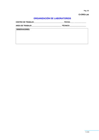 123
Pág. 2/2
CI-ORG-Lab
ORGANIZACIÓN DE LABORATORIOS
CENTRO DE TRABAJO:_________________________________ FECHA:____ _____________
AREA DE TRABAJO:_________________________________ TÉCNICO:__________________
OBSERVACIONES:
 