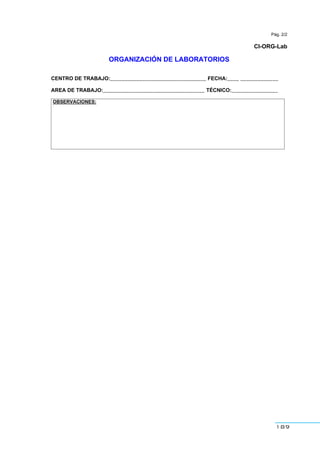 189
Pág. 2/2
CI-ORG-Lab
ORGANIZACIÓN DE LABORATORIOS
CENTRO DE TRABAJO:_________________________________ FECHA:____ _____________
AREA DE TRABAJO:___________________________________ TÉCNICO:________________
OBSERVACIONES:
 