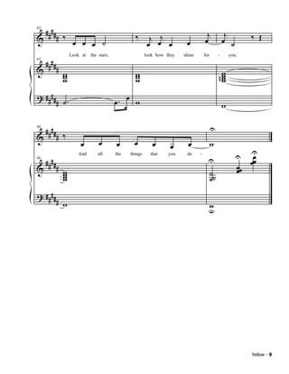 ####                                                                              j              j
            # ‰ œ œ                                ‰        j j                                                  ‰ Œ
83

&                                                                                     œ              œ ˙
                    œ ˙                                    œ œ œ           œ

     ####
                    Look at   the stars,                  look how they   shine       for        -       you.

            #
83

&               w
                w
                w
                                                   w
                                                   w
                                                   w                                             nw
                                                                                                  w
                                                                                                  w
                                                                                                  w
? ####
            # ˙.                           œ. œ w                                                    w

 #### ‰                                                                                     U
& #
86



                        œ         œ        œ       œ         œ       œ      œ               w
                                                                                                                 U
                                                                                                                 œ
                                                                                                            U
     ####                                                                               U                        œœ
                       And       all       the   things     that    you    do     -         .

            # w                                                                                             œœ
86

&                                                                                           ˙˙              œ
              w
              w
              w                                                                             ˙
? ####
            # w                                                                         w
                                                                                        u




                                                                                                                 Yellow - 9
 