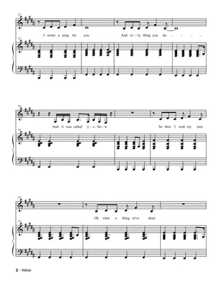 #### ‰
 & #                                                                             ‰               j
 12



                     œ œ œ œ œ                                                                                             j
                                                    w                                     œ œ œ œ œ                       œ w
      ####
                     I wrote a song for             you                                  And ev - 'ry thing you           do.     -       -       -          -

             #
 12

 &               œ      œ          œ       œ        œ     œ       œ     œœ       œ              œ          œ          œ               œ   œ       œ       œ
                 œ
                 œ      œ
                        œ          œ
                                   œ       œ
                                           œ
                                                    œ
                                                    œ
                                                    œ
                                                          œ
                                                          œ
                                                          œ
                                                                  œ
                                                                  œ
                                                                  œ     œ
                                                                        œ
                                                                                 œ
                                                                                 œ
                                                                                 œ
                                                                                                œ
                                                                                                œ
                                                                                                œ
                                                                                                           œ
                                                                                                           œ
                                                                                                           œ
                                                                                                                      œ
                                                                                                                      œ
                                                                                                                      œ               œ
                                                                                                                                      œ
                                                                                                                                      œ   œ
                                                                                                                                          œ
                                                                                                                                          œ       œ
                                                                                                                                                  œ
                                                                                                                                                  œ       œ ... œ
                                                                                                                                                          œ.
                                                                                                                                                          œ
                 œ      œ          œ       œ
 ? ####
             #                                      œ œ œ œ                      œ              œ          œ          œ               œ œ œ œ
                 œ      œ          œ œ



      ####
             # Œ       ≈                                                     ≈                  ∑                ‰           j                               j
 16

 &
                            œ œ œ œ. œ œ œ œ                                                                          œ œ œ œ œ                             œ

      ####
                           And it was called         y - e - llo - w                                                  So then I took my                   turn.

             # œ œ
 16

 &                                             œœ         œœ                                                     œ            œ           œ           œ
               œœ œœ
               œ œ                             œ
                                               œ          œ
                                                          œ                          œ
                                                                                     œ
                                                                                     œ
                                                                                           œ
                                                                                           œ
                                                                                           œ    œœœ
                                                                                                œ
                                                                                                œ œ              œ            œ           œ           œ
                                                                                     œ     œ    œ œ
                                                                                                  œ              œ
                                                                                                                 œ            œ
                                                                                                                              œ           œ
                                                                                                                                          œ           œ
                                                                                                                                                      œ
 ? ####
             # œ       œ                       œ          œ                          œ œ œ             œ         œ            œ           œ           œ



      ####                    ∑                     ‰                                                                                     ∑
             #                                                                              j
 19

 &                                                                                                               j
                                                              œ        œ         œ         œ œ                  œ
      ####
                                                          Oh          what       a       thing to've           done

             # œ
 19

 &
               œœ
               œ
                       œ
                       œœ
                       œ
                              œ
                              œœ
                              œ
                                       œ œ œ
                                       œœ
                                       œ   œœ
                                           œ
                                                                       œ
                                                                       œœ
                                                                       œ
                                                                                           œ
                                                                                           œœ
                                                                                           œ
                                                                                                       œ
                                                                                                       œœ
                                                                                                       œ
                                                                                                                          œ
                                                                                                                          œ
                                                                                                                          œ
                                                                                                                                      œ
                                                                                                                                      œ
                                                                                                                                      œ
                                                                                                                                              œ
                                                                                                                                              œ
                                                                                                                                              œ       œ ... œ
                                                                                                                                                      œ
                                                                                                                                                      œ.
               œ       œ      œ        œ   œ                           œ                   œ           œ                  œ           œ       œ       œ
 ? ####
             # œ       œ      œ        œ            œ                  œ                   œ           œ                  œ           œ       œ       œ
2 - Yellow
 