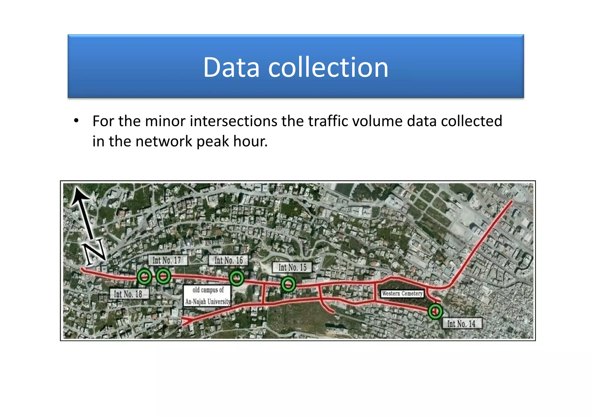 Data collection
• For the minor intersections the traffic volume data collected
in the network peak hour.
• For the minor intersections the traffic volume data collected
in the network peak hour.
 