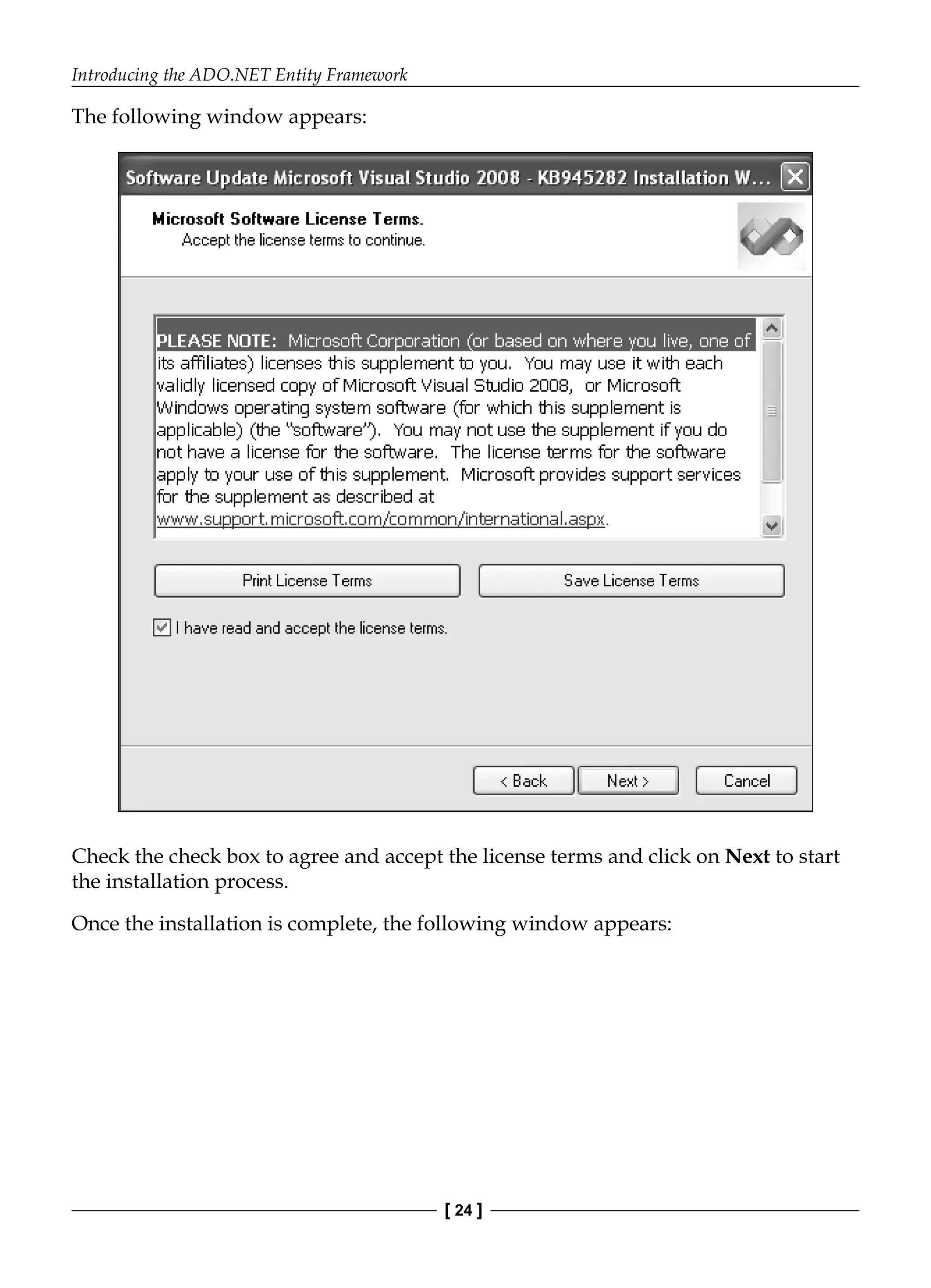Introducing the ADO.NET Entity Framework
[ 24 ]
The following window appears:
Check the check box to agree and accept the license terms and click on Next to start
the installation process.
Once the installation is complete, the following window appears:
 