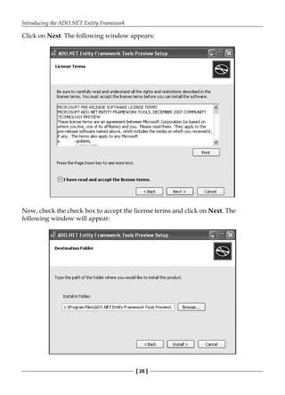 Introducing the ADO.NET Entity Framework
[ 26 ]
Click on Next. The following window appears:
Now, check the check box to accept the license terms and click on Next. The
following window will appear:
 