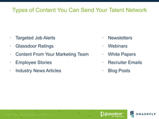 Types of Content You Can Send Your Talent Network
• Targeted Job Alerts
• Glassdoor Ratings
• Content From Your Marketing ...