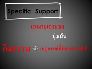 เฉพาะเจาะจง
มุ่งเน้น
กิจกรรม หรือ เหตุการณ์ที่พิเศษกว่าปกติ
Specific Support
 