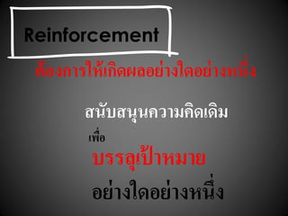 ต้องการให้เกิดผลอย่างใดอย่างหนึ่ง
สนับสนุนความคิดเดิม
เพื่อ
บรรลุเป้ าหมาย
อย่างใดอย่างหนึ่ง
Reinforcement
 
