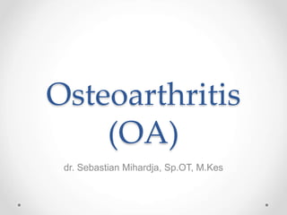 Osteoarthritis
(OA)
dr. Sebastian Mihardja, Sp.OT, M.Kes
 