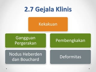2.7 Gejala Klinis
Kekakuan
Gangguan
Pergerakan
Nodus Heberden
dan Bouchard
Pembengkakan
Deformitas
 