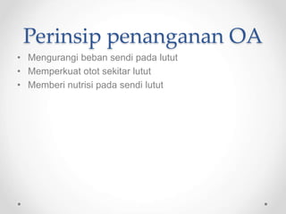 Perinsip penanganan OA
• Mengurangi beban sendi pada lutut
• Memperkuat otot sekitar lutut
• Memberi nutrisi pada sendi lutut
 