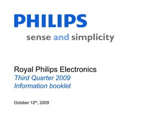 Royal Philips Electronics
Third Quarter 2009
Information booklet

October 12th, 2009
 