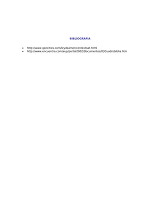 BIBLIOGRAFIA


•   http://www.geocities.com/leydeamor/contextoat.html
•   http://www.encuentra.com/eup/portal2002/Documentos/03Cuadrobiblia.htm
 
