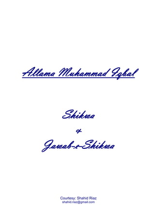 Allama Muhammad Iqbal


      Shikwa
         &
   Jawab-e-Shikwa



       Courtesy: Shahid Riaz
        shahid.riaz@gmail.com
 