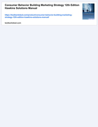 Consumer Behavior Building Marketing Strategy 12th Edition
Hawkins Solutions Manual
https://testbankdeal.com/product/consumer-behavior-building-marketing-
strategy-12th-edition-hawkins-solutions-manual/
testbankdeal.com
 
