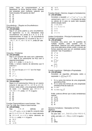 juntas, todos se cumprimentaram e se                             d)   −π / 15
    despediram na forma descrita acima. Quantos                      e)   −2π / 15
    dos presentes eram mulheres, sabendo que
    foram trocados 720 apertos de mão?                           Funções (Geral) / Domínio, Imagem e Contradomínio
    a) 16                                                        17 - (ITA SP/2006)
    b) 17                                                            Considere a equação (a x − a − x ) /(a x + a − x ) = m , na
    c) 18
                                                                     variável real x, com 0 < α ≠ 1 . O conjunto de todos
    d) 19
                                                                     os valores de m para os quais esta equação
    e) 20
                                                                     admite solução real é
Circunferência / Ângulos na Circunferência e                         a) ( −1, 0) ∪ (0, 1)
Potência de Ponto                                                    b) ( −∞, − 1) ∪ (1, + ∞)
13 - (ITA SP/2006)                                                   c) (−1, 1)
    Seja E um ponto externo a uma circunferência.                    d) (0, ∞)
    Os segmentos EA e ED interceptam essa                            e) ( −∞, + ∞)
    circunferência nos pontos B e A, e, C e D,
    respectivamente. A corda AF da circunferência                Análise Combinatória / Princípio Fundamental da
    intercepta o segmento ED no ponto G. Se EB = 5               Contagem e Arranjos
    , BA = 7 , EC = 4 , GD = 3 e AG = 6 , então GF vale          18 - (ITA SP/2006)
    a) 1                                                             Considere uma prova com 10 questões de
    b) 2                                                             múltipla escolha, cada questão com 5
    c) 3                                                             alternativas. Sabendo que cada questão admite
    d) 4                                                             uma única alternativa correta, então o número de
    e) 5                                                             formas possíveis para que um candidato acerte
                                                                     somente 7 das 10 questões é
Conjuntos / Problemas                                                a) 4 4 ⋅ 30
14 - (ITA SP/2006)                                                   b) 43 ⋅ 60
    Seja U um conjunto não vazio com n elementos,
                                                                     c) 53 ⋅ 60
     n ≥ 1 . Seja S um subconjunto de P(U) com a
    seguinte propriedade:                                                 7 3
                                                                     d)    ⋅4
                                                                           3
    Se A, B ∈ S , então A ⊂ B ou B ⊂ A .                                   
    Então, o número máximo de elementos que S                             10 
    pode ter é                                                       e)    
                                                                          7
                                                                           
    a) 2 n −1
    b) n/2, se n for par, e ( n + 1) / 2 se n for ímpar          Função Logaritmica / Definição e Propriedades
    c) n + 1                                                     19 - (ITA SP/2006)
    d) 2 n − 1                                                       Considere as seguintes afirmações sobre a
    e) 2 n −1 + 1                                                                               (
                                                                     expressão S = ∑1010 log 8 4 k 2 :
                                                                                    k=                 )
Conjuntos / Operações e Propriedades                                 I.   S é a soma dos termos de uma progressão
15 - (ITA SP/2006)                                                        geométrica finita.
    Sejam A e B subconjuntos finitos de um mesmo                     II. S é a soma dos termos de uma progressão
    conjunto X, tais que n ( B  A ) , n ( A  B) e n ( A ∩ B)            aritmética finita de razão 2/3
    formam, nesta ordem, uma progressão aritmética                   III. S = 3451
    de razão r > 0 . Sabendo que n ( B  A ) = 4 e
                                                                     IV. S ≤ 3434 + log 8 2
     n (A ∪ B) + r = 64 , então, n ( A  B) é igual a
    a) 12
                                                                     Então, pode-se afirmar que é (são) verdadeira(s)
    b) 17
                                                                     apenas
    c) 20
                                                                     a) I e III
    d) 22
                                                                     b) II e III
    e) 24
                                                                     c) II e IV
                                                                     d) II
Funções Trigonométricas e suas Inversas / Sen,
                                                                     e) III
Cos, Tg, Cotg, Sec, Cosec e suas Inversas
16 - (ITA SP/2006)
                                                                 Números Complexos / Operações na Forma
    Seja              f :R → R             definida       por
                                                                 Algébrica
     f ( x ) = 77 sen[5( x + π / 6)] e seja B o conjunto dado    20 - (ITA SP/2006)
    por B = {x ∈ R : f ( x ) = 0} . Se m é o maior elemento          Se para todo z ∈ C , f ( z) = z e f ( z) − f (1) = z − 1 ,
    de B ∩ (−∞, 0) e n é o menor elemento de                         então, pra todo z ∈ C , f (1)f (z) + f (1)f (z) é igual a
     B ∩ (0, + ∞ ) , então m + n é igual a
                                                                     a) 1
    a) 2π / 15                                                       b) 2z
    b) π / 15                                                        c) 2Rez
    c) −π / 30
 