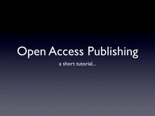 Open Access Publishing
       a short tutorial...
 