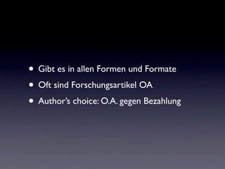 • Gibt es in allen Formen und Formate
• Oft sind Forschungsartikel OA
• Author’s choice: O.A. gegen Bezahlung
 