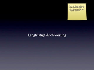 Geht der eigene webspace
                            web, bleiben die daten, so
                            wird die perpetuität des
                            Zugriffs gesichert




Langfristige Archivierung
 