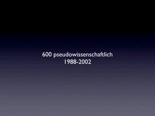600 pseudowissenschaftlich
       1988-2002
 