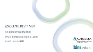 SZKOLENIE REVIT MEP
inż. Bartłomiej Brodziak
email: bartbro98@gmail.com
sierpień – wrzesień 2023
 