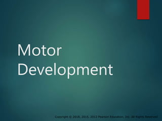 Copyright © 2018, 2015, 2012 Pearson Education, Inc. All Rights Reserved
Motor
Development
 