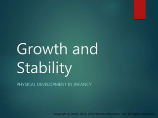Copyright © 2018, 2015, 2012 Pearson Education, Inc. All Rights Reserved
Growth and
Stability
PHYSICAL DEVELOPMENT IN INFANCY
 