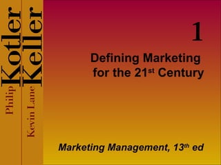 Defining Marketing  for the 21 st  Century Marketing Management, 13 th  ed 1 