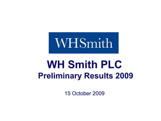 WH Smith PLC 
              Preliminary Results 2009 

                            15 October 2009



Preliminary Results 2009 
 
