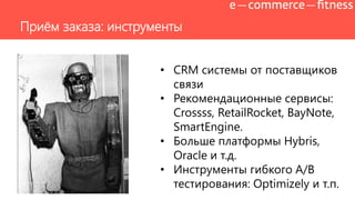 Приѐм заказа: инструменты
• CRM системы от поставщиков
связи
• Рекомендационные сервисы:
Crossss, RetailRocket, BayNote,
SmartEngine.
• Больше платформы Hybris,
Oracle и т.д.
• Инструменты гибкого A/B
тестирования: Optimizely и т.п.
 