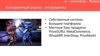 Конкурентный анализ : инструменты
• Собственные системы
• Большие платформы
• Местные Saas продукты:
PriceGURU, MetaCommerce,
IShopERP, InterShop, PriceMarkt
 