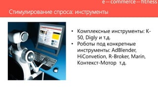 Стимулирование спроса: инструменты
• Комплексные инструменты: К-
50, Digly и т.д.
• Роботы под конкретные
инструменты: AdBlender,
HiConvetion, R-Broker, Marin,
Контекст-Мотор т.д.
 