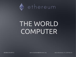 DEVIEW 2015-09-15 aeron.buchanan@ethereum.org Aeron Buchanan, V1, CC BY-SA 3.0
THE WORLD
COMPUTER
 